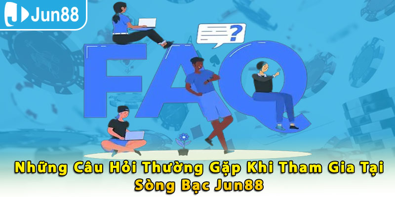 Những câu hỏi thường gặp khi tham gia tại sòng bạc Jun88